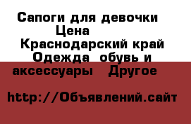 Сапоги для девочки › Цена ­ 500 - Краснодарский край Одежда, обувь и аксессуары » Другое   